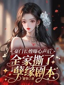《豪門長嫂曝心聲後,全家撕了孽緣劇本》