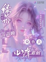 綠茶雌性聲聲喚,眾獸夫心癢難耐